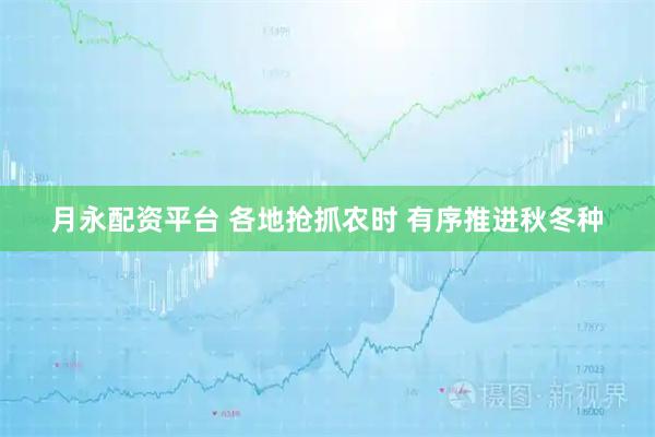 月永配资平台 各地抢抓农时 有序推进秋冬种
