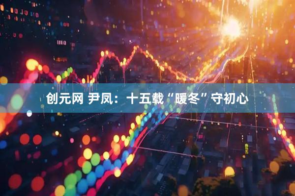 创元网 尹凤：十五载“暖冬”守初心