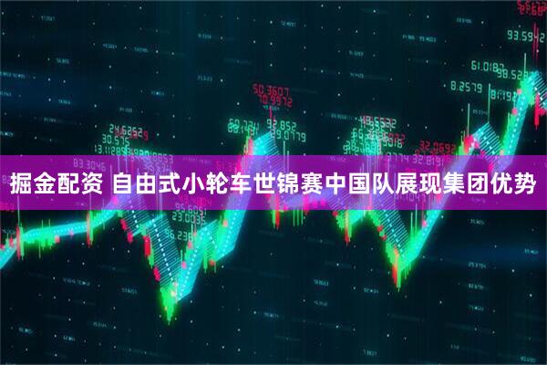 掘金配资 自由式小轮车世锦赛中国队展现集团优势