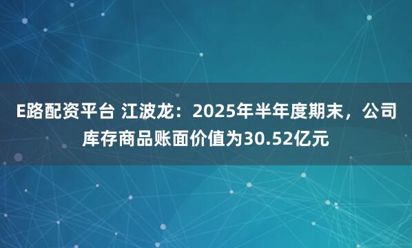 E路配资平台 江波龙：2025年半年度期末，公司库存商品账面价值为30.52亿元