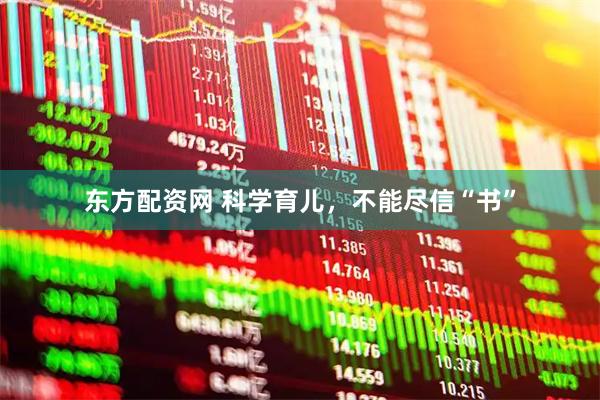 东方配资网 科学育儿，不能尽信“书”
