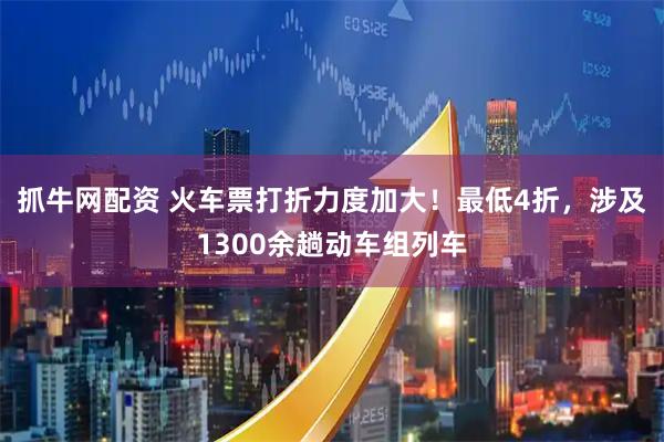 抓牛网配资 火车票打折力度加大！最低4折，涉及1300余趟动车组列车