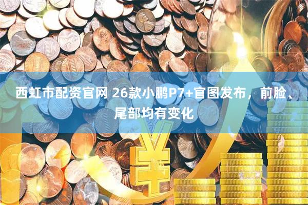 西虹市配资官网 26款小鹏P7+官图发布，前脸、尾部均有变化