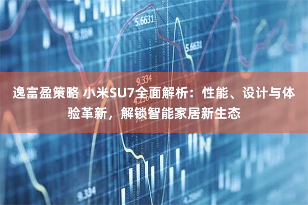 逸富盈策略 小米SU7全面解析：性能、设计与体验革新，解锁智能家居新生态