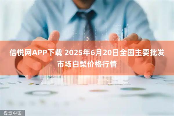 倍悦网APP下载 2025年6月20日全国主要批发市场白梨价格行情
